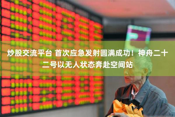 炒股交流平台 首次应急发射圆满成功！神舟二十二号以无人状态奔赴空间站
