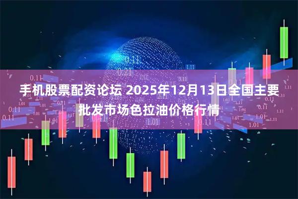 手机股票配资论坛 2025年12月13日全国主要批发市场色拉油价格行情