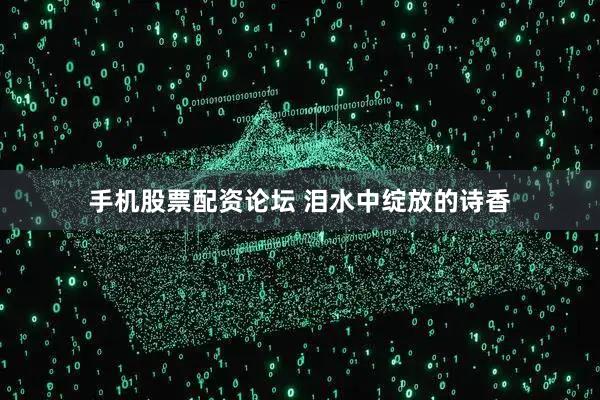 手机股票配资论坛 泪水中绽放的诗香