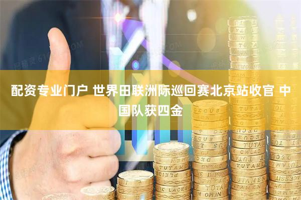 配资专业门户 世界田联洲际巡回赛北京站收官 中国队获四金
