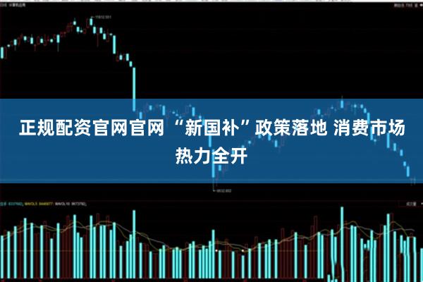 正规配资官网官网 “新国补”政策落地 消费市场热力全开