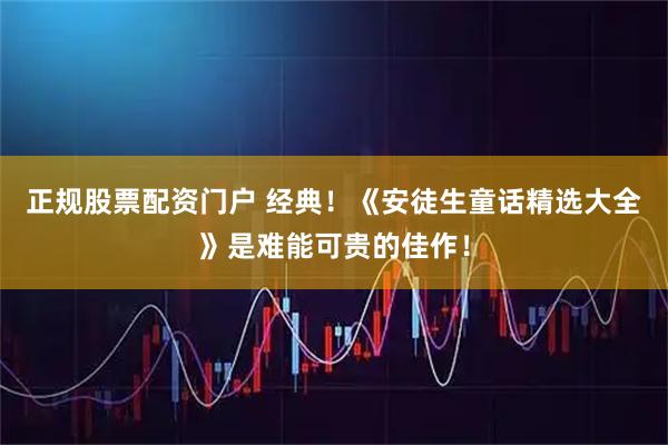 正规股票配资门户 经典！《安徒生童话精选大全》是难能可贵的佳作！