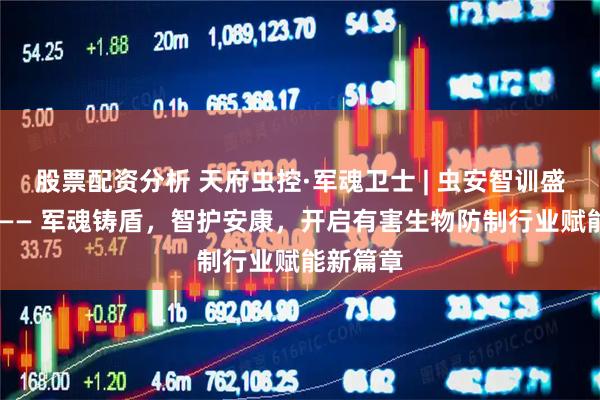 股票配资分析 天府虫控·军魂卫士 | 虫安智训盛大开业 —— 军魂铸盾，智护安康，开启有害生物防制行业赋能新篇章