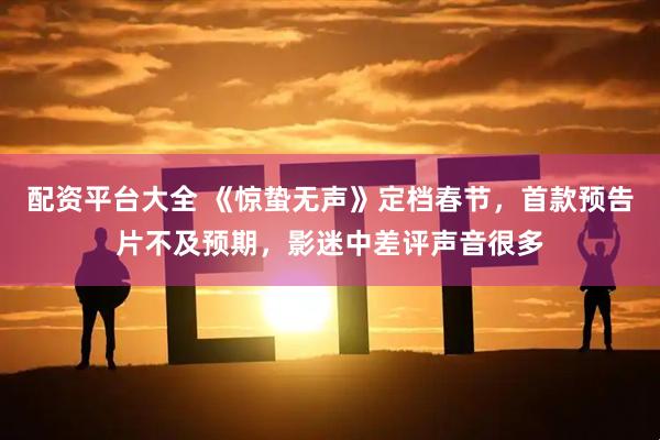 配资平台大全 《惊蛰无声》定档春节，首款预告片不及预期，影迷中差评声音很多