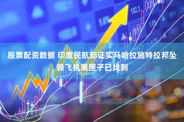 股票配资数据 印度民航部证实马哈拉施特拉邦坠毁飞机黑匣子已找到