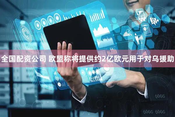 全国配资公司 欧盟称将提供约2亿欧元用于对乌援助