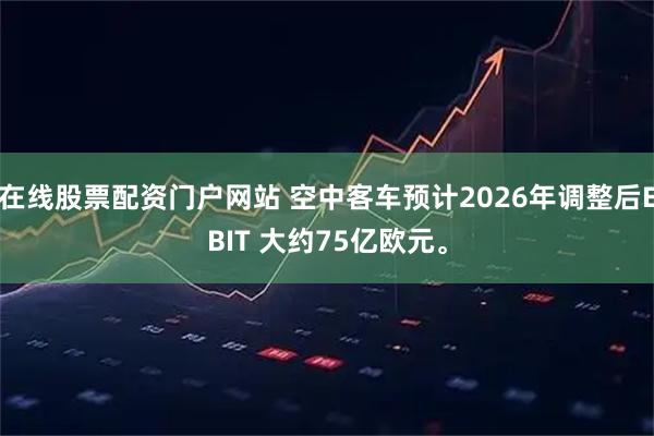 在线股票配资门户网站 空中客车预计2026年调整后EBIT 大约75亿欧元。