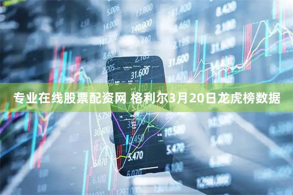 专业在线股票配资网 格利尔3月20日龙虎榜数据