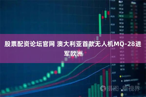 股票配资论坛官网 澳大利亚首款无人机MQ-28进军欧洲